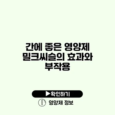 간에 좋은 영양제 밀크씨슬의 효과와 부작용