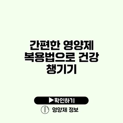 간편한 영양제 복용법으로 건강 챙기기