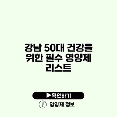 강남 50대 건강을 위한 필수 영양제 리스트