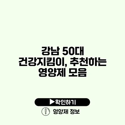 강남 50대 건강지킴이, 추천하는 영양제 모음