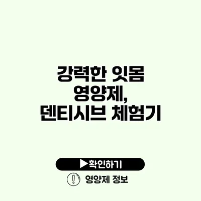 강력한 잇몸 영양제, 덴티시브 체험기