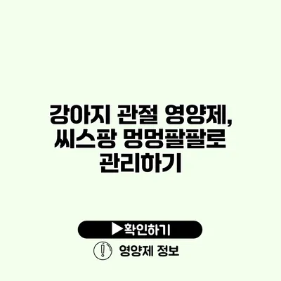 강아지 관절 영양제, 씨스팡 멍멍팔팔로 관리하기