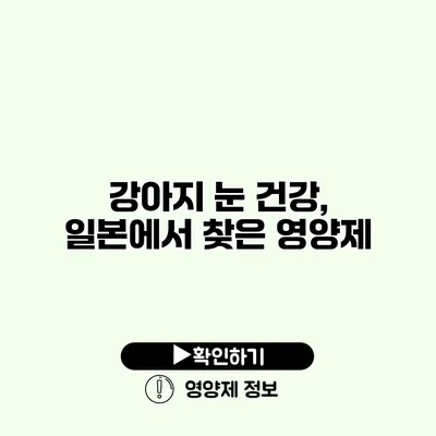 강아지 눈 건강, 일본에서 찾은 영양제