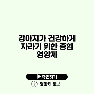 강아지가 건강하게 자라기 위한 종합 영양제