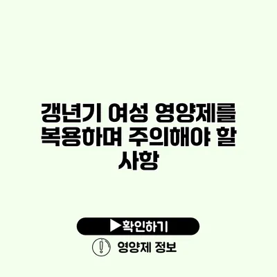 갱년기 여성 영양제를 복용하며 주의해야 할 사항