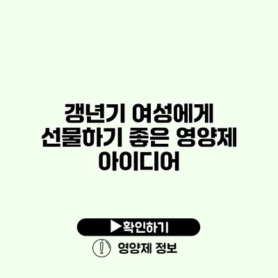 갱년기 여성에게 선물하기 좋은 영양제 아이디어