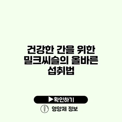 건강한 간을 위한 밀크씨슬의 올바른 섭취법