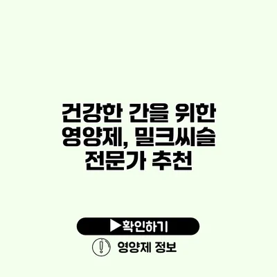 건강한 간을 위한 영양제, 밀크씨슬 전문가 추천