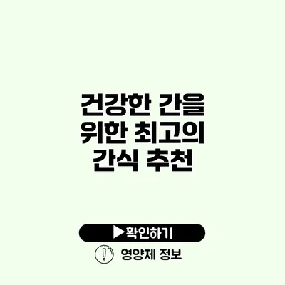 건강한 간을 위한 최고의 간식 추천