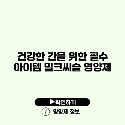 건강한 간을 위한 필수 아이템 밀크씨슬 영양제