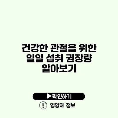 건강한 관절을 위한 일일 섭취 권장량 알아보기