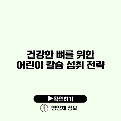 건강한 뼈를 위한 어린이 칼슘 섭취 전략