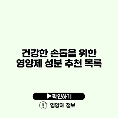 건강한 손톱을 위한 영양제 성분 추천 목록