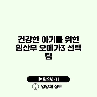 건강한 아기를 위한 임산부 오메가3 선택 팁