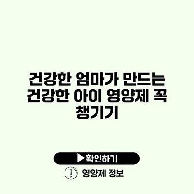 건강한 엄마가 만드는 건강한 아이 영양제 꼭 챙기기