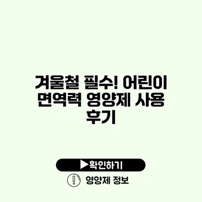 겨울철 필수! 어린이 면역력 영양제 사용 후기