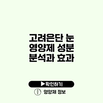 고려은단 눈 영양제 성분 분석과 효과