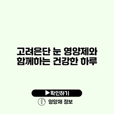 고려은단 눈 영양제와 함께하는 건강한 하루