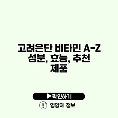 고려은단 비타민 A-Z 성분, 효능, 추천 제품