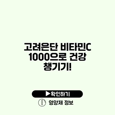 고려은단 비타민C 1000으로 건강 챙기기!