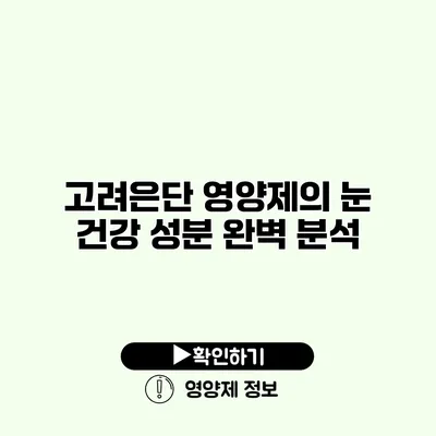 고려은단 영양제의 눈 건강 성분 완벽 분석