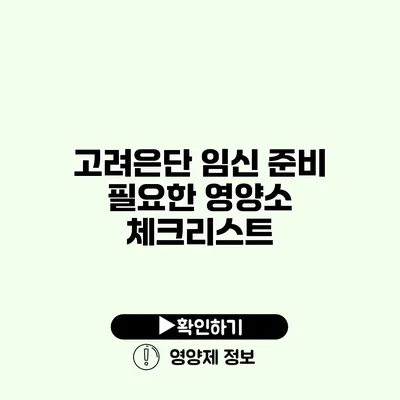 고려은단 임신 준비 필요한 영양소 체크리스트