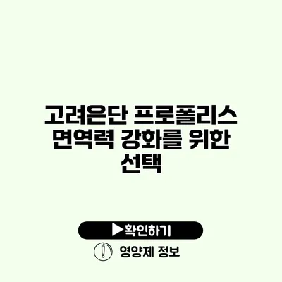 고려은단 프로폴리스 면역력 강화를 위한 선택