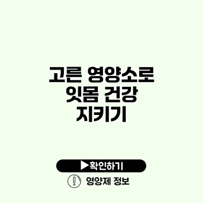 고른 영양소로 잇몸 건강 지키기