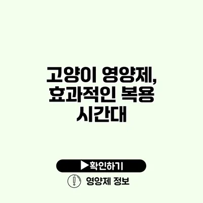 고양이 영양제, 효과적인 복용 시간대