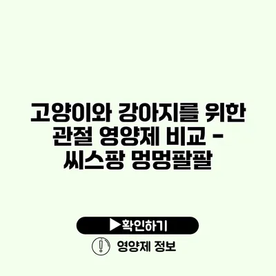 고양이와 강아지를 위한 관절 영양제 비교 - 씨스팡 멍멍팔팔