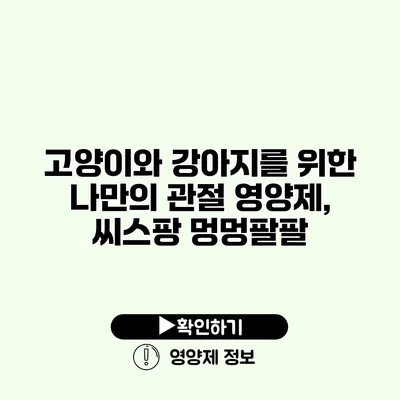 고양이와 강아지를 위한 나만의 관절 영양제, 씨스팡 멍멍팔팔