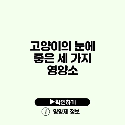 고양이의 눈에 좋은 세 가지 영양소