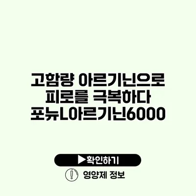 고함량 아르기닌으로 피로를 극복하다 포뉴L아르기닌6000