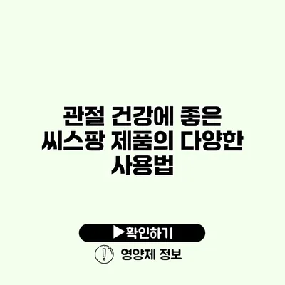 관절 건강에 좋은 씨스팡 제품의 다양한 사용법