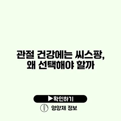 관절 건강에는 씨스팡, 왜 선택해야 할까?