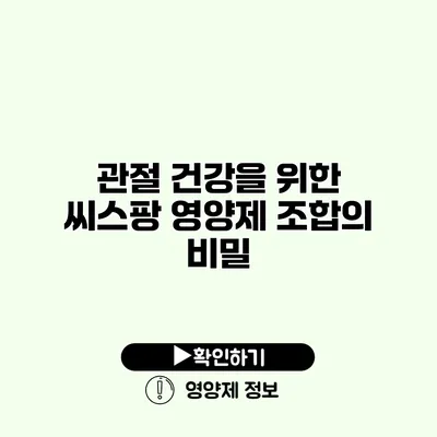 관절 건강을 위한 씨스팡 영양제 조합의 비밀