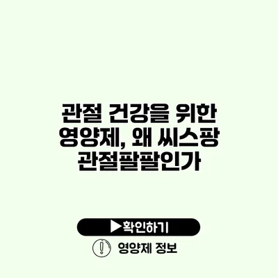 관절 건강을 위한 영양제, 왜 씨스팡 관절팔팔인가?