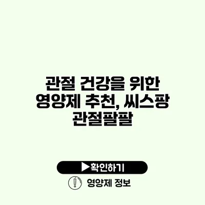 관절 건강을 위한 영양제 추천, 씨스팡 관절팔팔