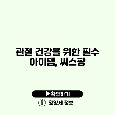 관절 건강을 위한 필수 아이템, 씨스팡