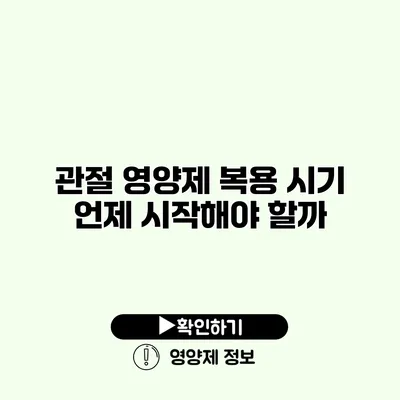 관절 영양제 복용 시기 언제 시작해야 할까?