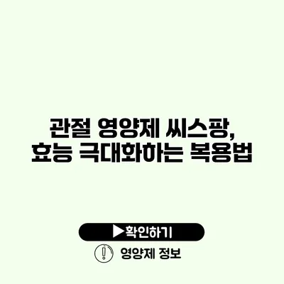 관절 영양제 씨스팡, 효능 극대화하는 복용법