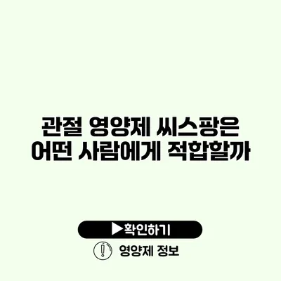 관절 영양제 씨스팡은 어떤 사람에게 적합할까?