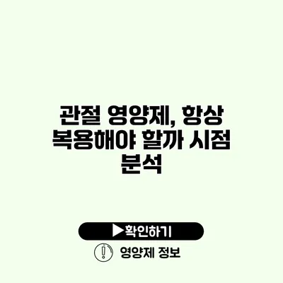 관절 영양제, 항상 복용해야 할까? 시점 분석