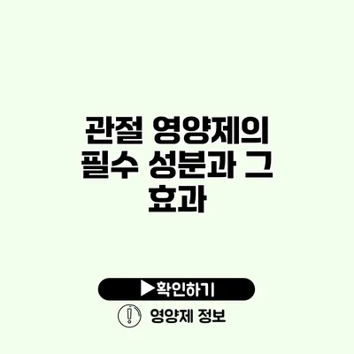 관절 영양제의 필수 성분과 그 효과