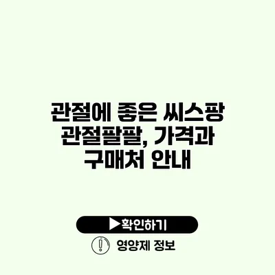 관절에 좋은 씨스팡 관절팔팔, 가격과 구매처 안내