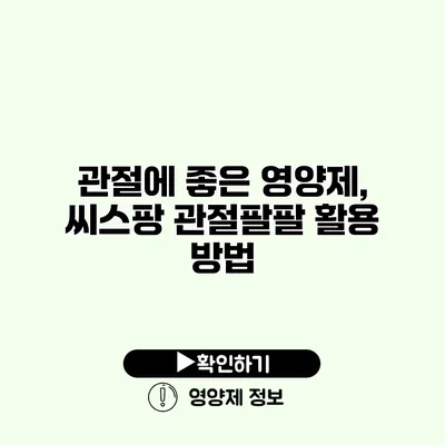 관절에 좋은 영양제, 씨스팡 관절팔팔 활용 방법