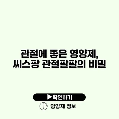 관절에 좋은 영양제, 씨스팡 관절팔팔의 비밀