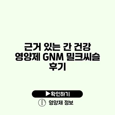 근거 있는 간 건강 영양제 GNM 밀크씨슬 후기