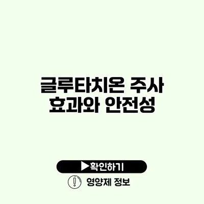 글루타치온 주사 효과와 안전성