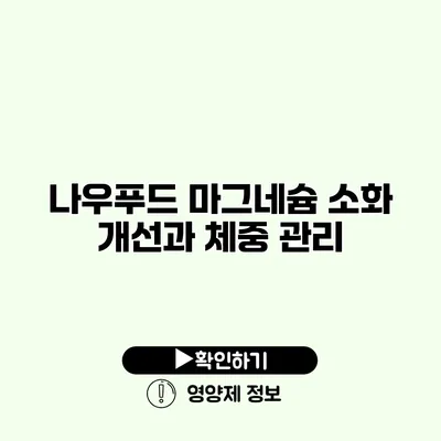 나우푸드 마그네슘 소화 개선과 체중 관리